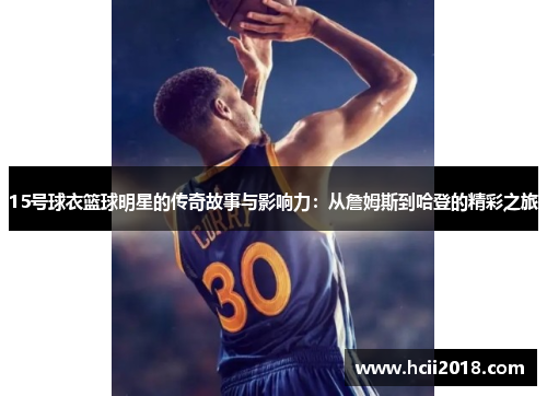 15号球衣篮球明星的传奇故事与影响力：从詹姆斯到哈登的精彩之旅