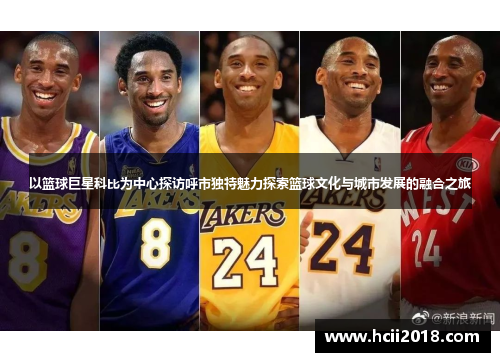 以篮球巨星科比为中心探访呼市独特魅力探索篮球文化与城市发展的融合之旅