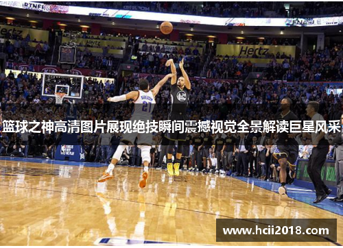 篮球之神高清图片展现绝技瞬间震撼视觉全景解读巨星风采