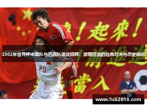 2002年世界杯中国队与巴西队激战回顾：激情四溢的经典对决与历史瞬间