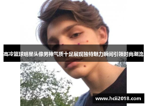 高冷篮球明星头像男神气质十足展现独特魅力瞬间引领时尚潮流